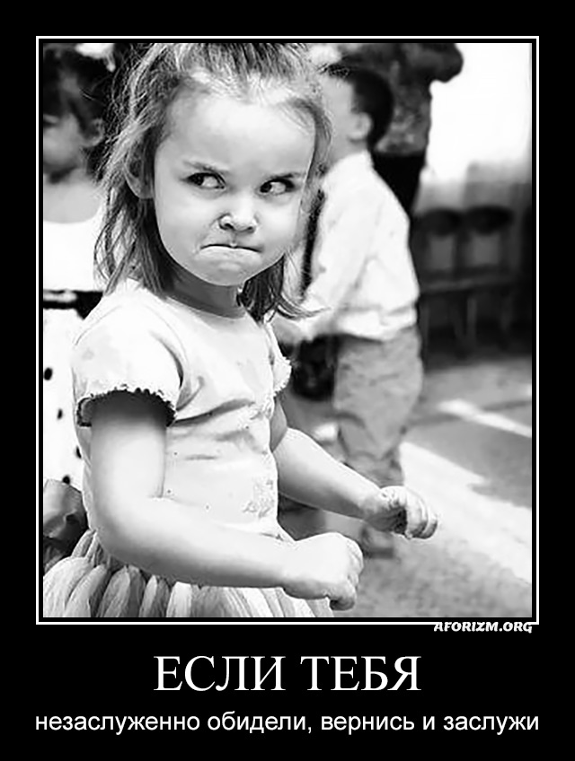 Если тебя незаслуженно обидели, вернись и заслужи.
